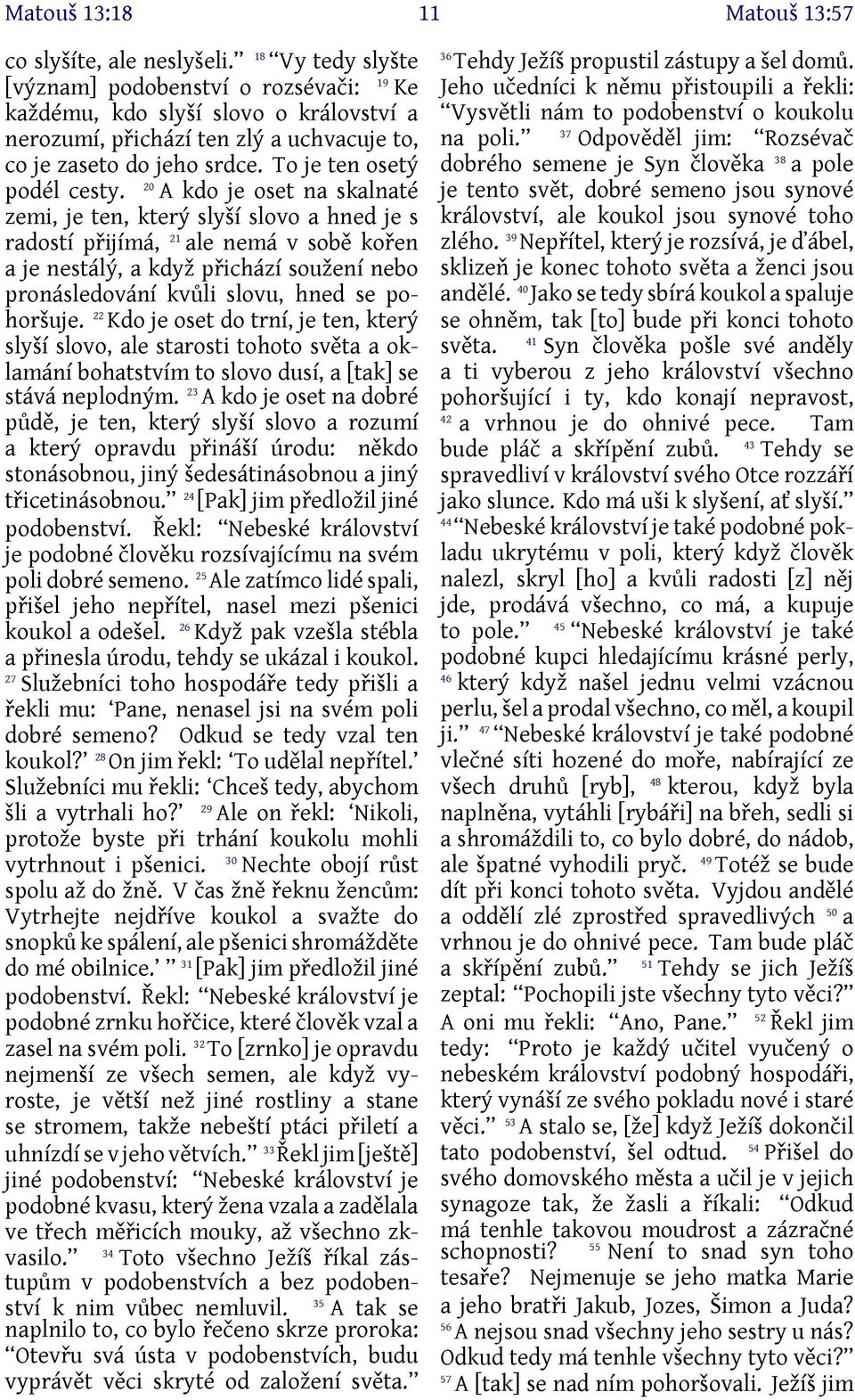 A kdo je oset na skalnaté zemi, je ten, který slyší slovo a hned je s radostí přijímá, 2 ale nemá v sobě kořen a je nestálý, a když přichází soužení nebo pronásledování kvůli slovu, hned se pohoršuje.