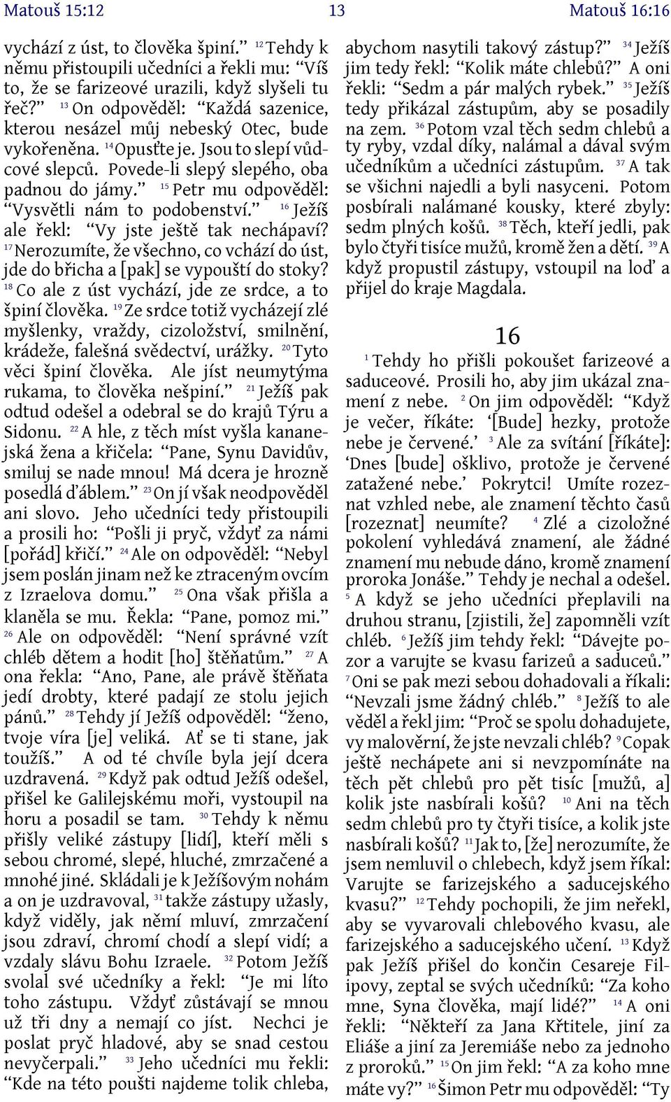 5 Petr mu odpověděl: 6 Vysvětli nám to podobenství. Ježíš ale řekl: Vy jste ještě tak nechápaví? 7 Nerozumíte, že všechno, co vchází do úst, jde do břicha a [pak] se vypouští do stoky?