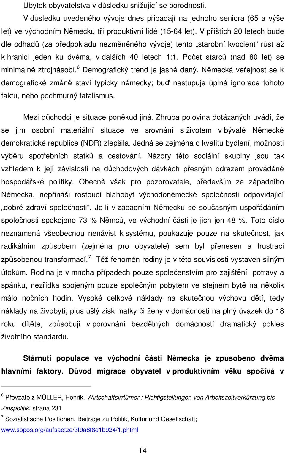 6 Demografický trend je jasn daný. Nmecká veejnost se k demografické zmn staví typicky nmecky; bu nastupuje úplná ignorace tohoto faktu, nebo pochmurný fatalismus. Mezi dchodci je situace ponkud jiná.