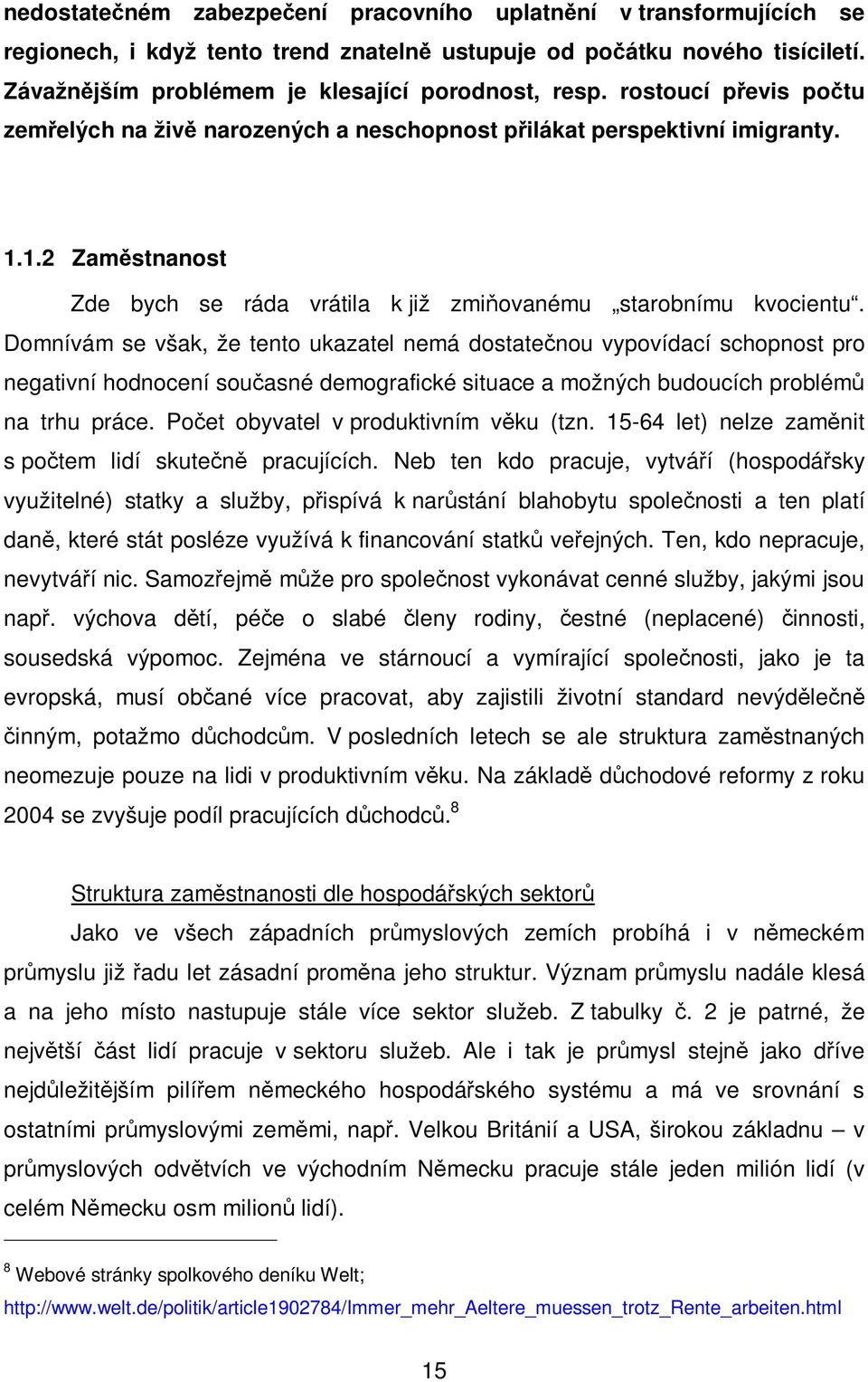 Domnívám se však, že tento ukazatel nemá dostatenou vypovídací schopnost pro negativní hodnocení souasné demografické situace a možných budoucích problém na trhu práce.
