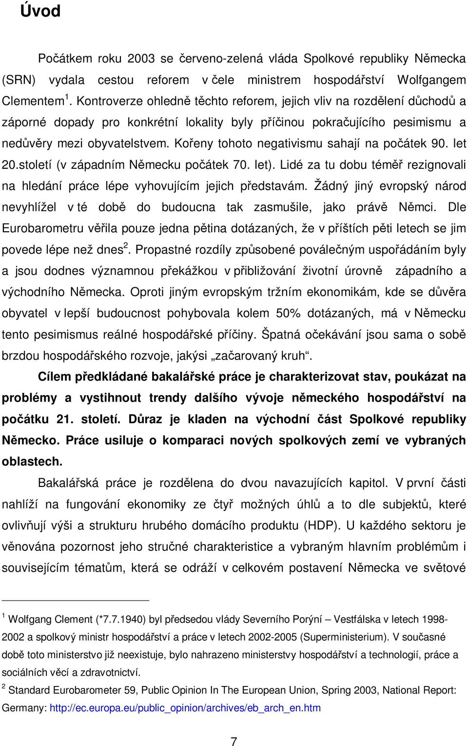 Koeny tohoto negativismu sahají na poátek 90. let 20.století (v západním Nmecku poátek 70. let). Lidé za tu dobu tém rezignovali na hledání práce lépe vyhovujícím jejich pedstavám.