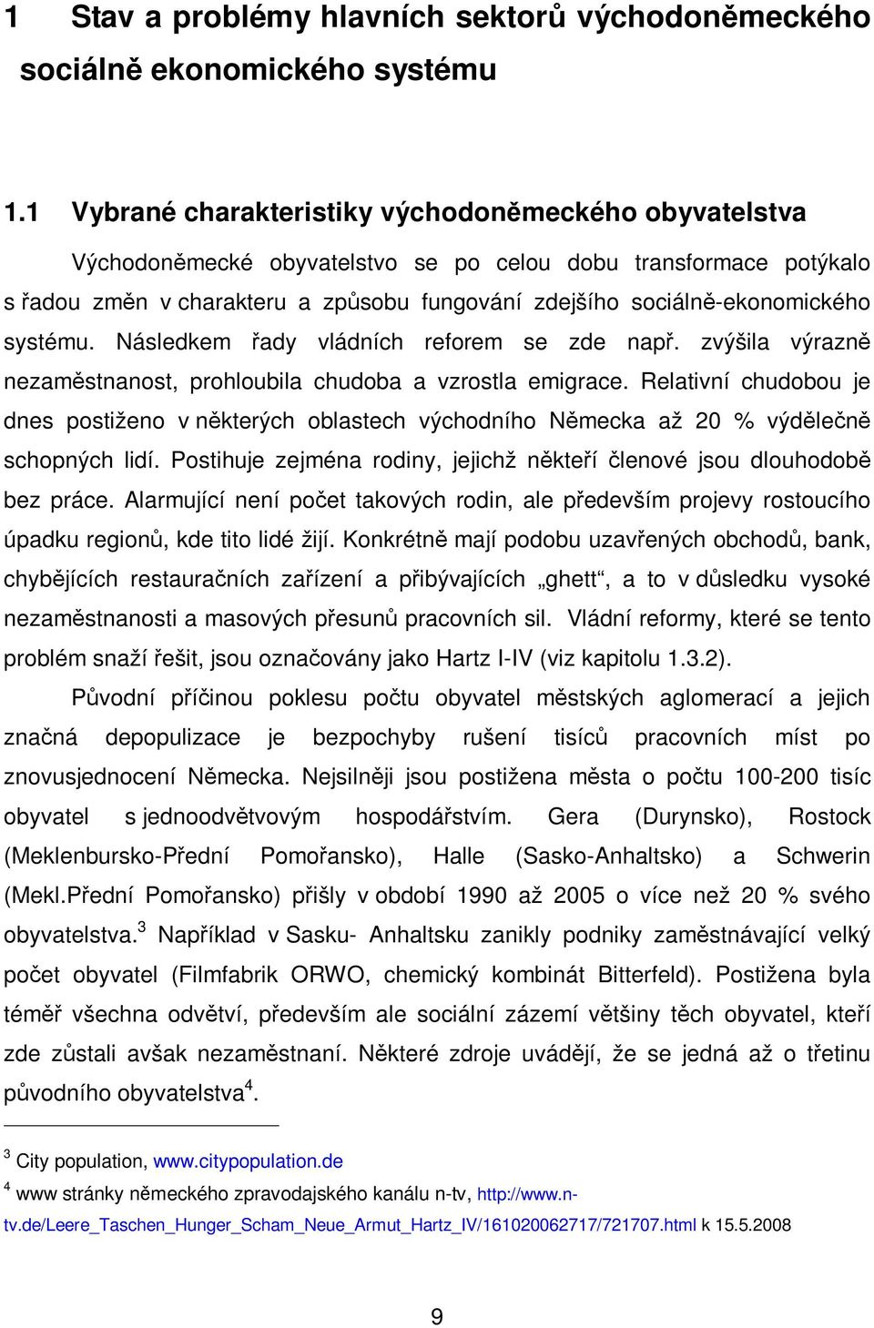 systému. Následkem ady vládních reforem se zde nap. zvýšila výrazn nezamstnanost, prohloubila chudoba a vzrostla emigrace.