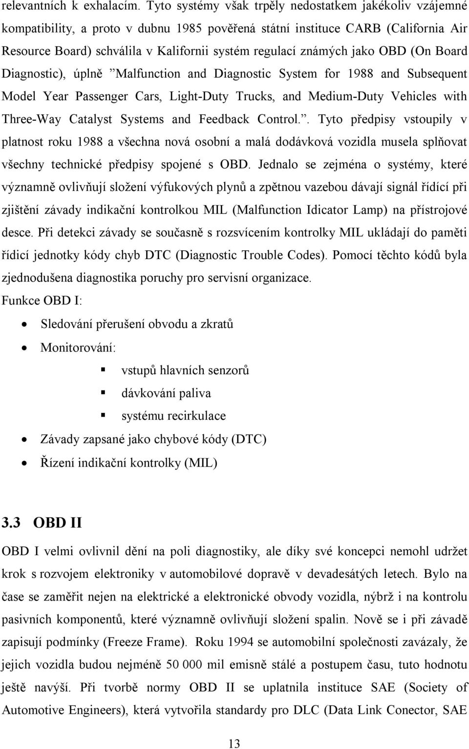 známých jako OBD (On Board Diagnostic), úplně Malfunction and Diagnostic System for 1988 and Subsequent Model Year Passenger Cars, Light-Duty Trucks, and Medium-Duty Vehicles with Three-Way Catalyst