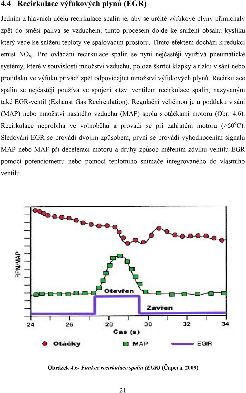 Pro ovládání recirkulace spalin se nyní nejčastěji využívá pneumatické systémy, které v souvislosti množství vzduchu, poloze škrtící klapky a tlaku v sání nebo protitlaku ve výfuku přivádí zpět