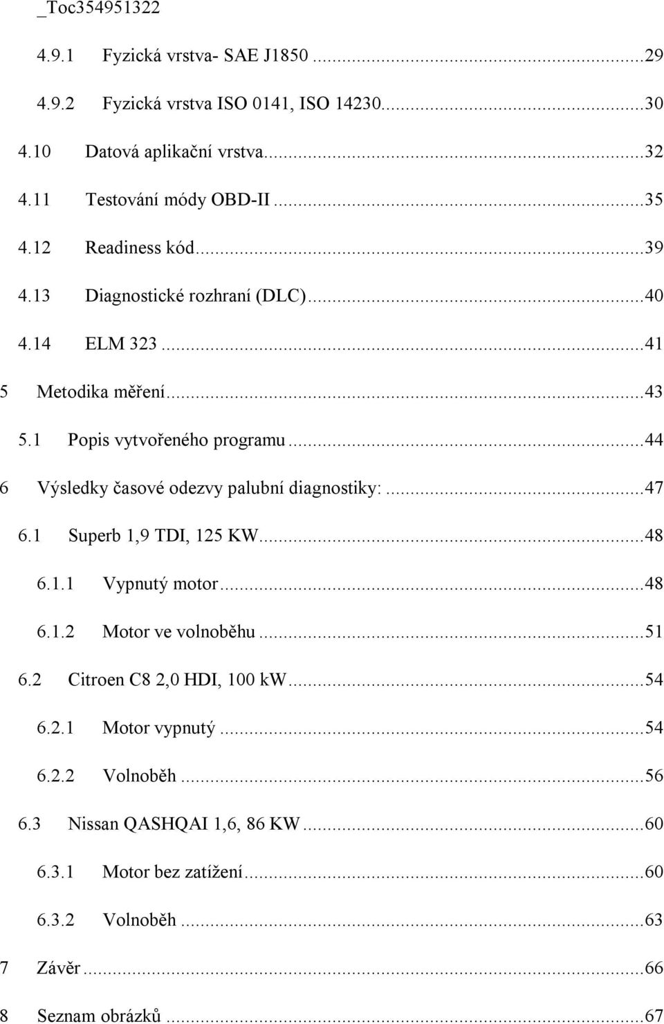 .. 44 6 Výsledky časové odezvy palubní diagnostiky:... 47 6.1 Superb 1,9 TDI, 125 KW... 48 6.1.1 Vypnutý motor... 48 6.1.2 Motor ve volnoběhu... 51 6.