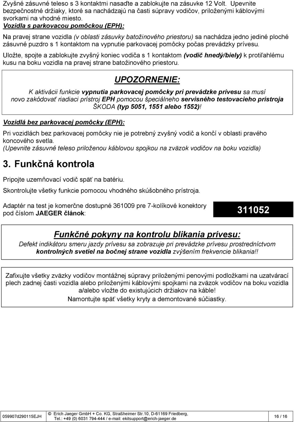 Vozidla s parkovacou pomôckou (EPH): Na pravej strane vozidla (v oblasti zásuvky batožinového priestoru) sa nachádza jedno jediné ploché zásuvné puzdro s 1 kontaktom na vypnutie parkovacej pomôcky