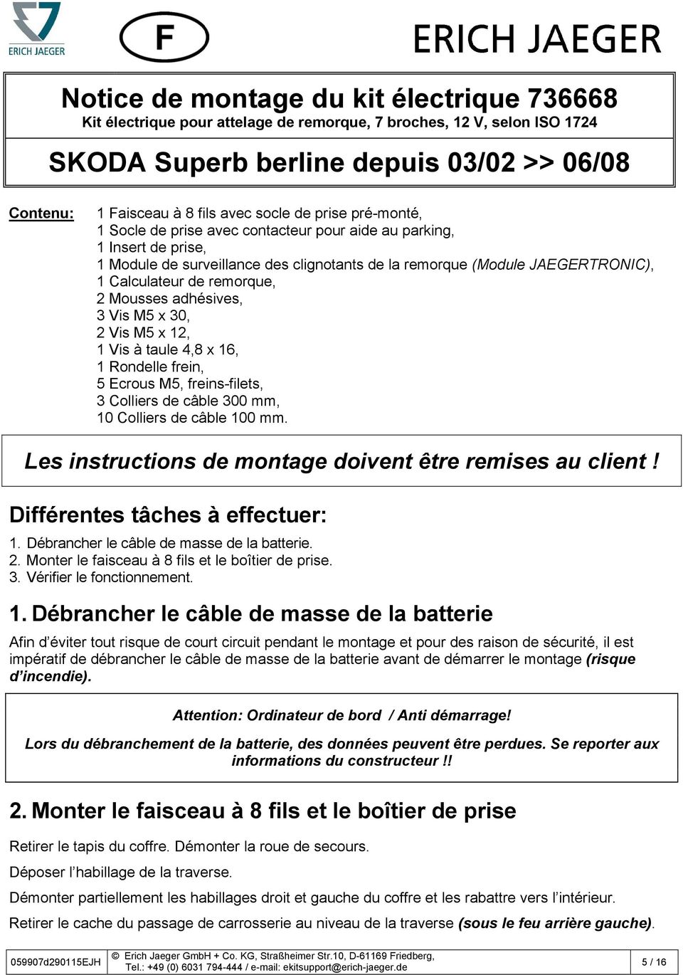 2 Mousses adhésives, 3 Vis M5 x 30, 2 Vis M5 x 12, 1 Vis à taule 4,8 x 16, 1 Rondelle frein, 5 Ecrous M5, freins-filets, 3 Colliers de câble 300 mm, 10 Colliers de câble 100 mm.