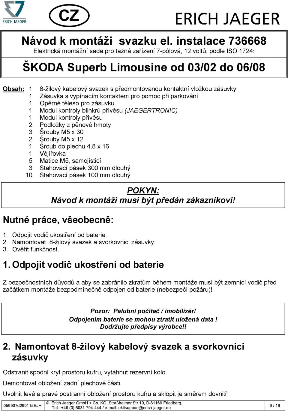 vložkou zásuvky 1 Zásuvka s vypínacím kontaktem pro pomoc při parkování 1 Opěrné těleso pro zásuvku 1 Modul kontroly blinkrů přívěsu (JAEGERTRONIC) 1 Modul kontroly přívěsu 2 Podložky z pěnové hmoty