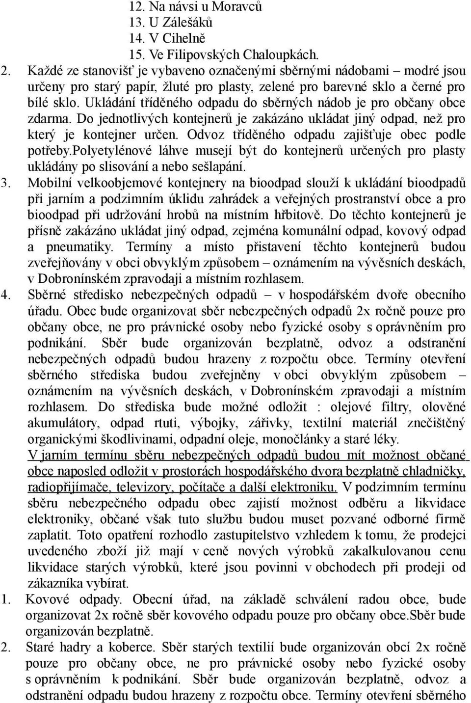 Ukládání tříděného odpadu do sběrných nádob je pro občany obce zdarma. Do jednotlivých kontejnerů je zakázáno ukládat jiný odpad, než pro který je kontejner určen.