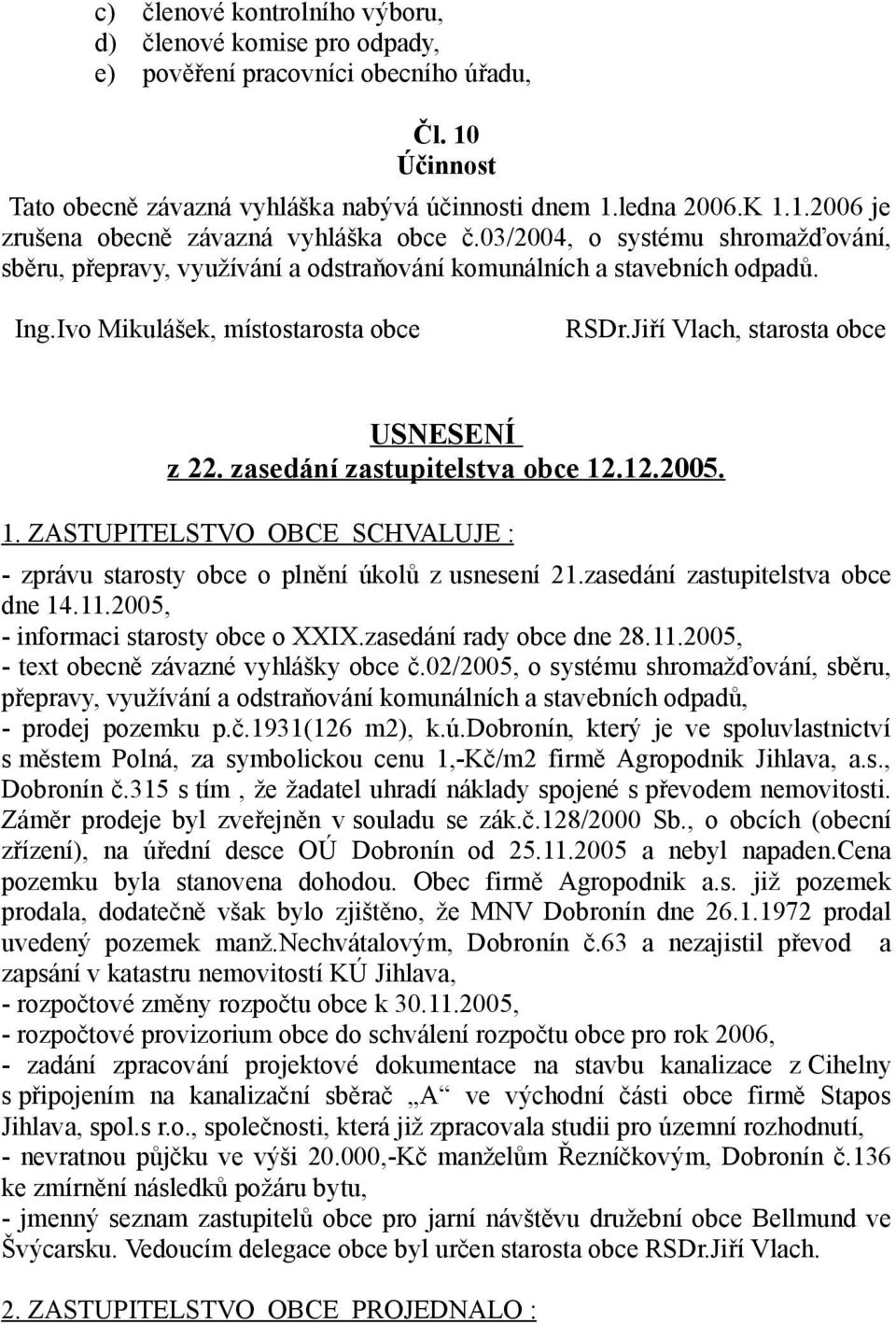 zasedání zastupitelstva obce 12.12.2005. 1. ZASTUPITELSTVO OBCE SCHVALUJE : - zprávu starosty obce o plnění úkolů z usnesení 21.zasedání zastupitelstva obce dne 14.11.