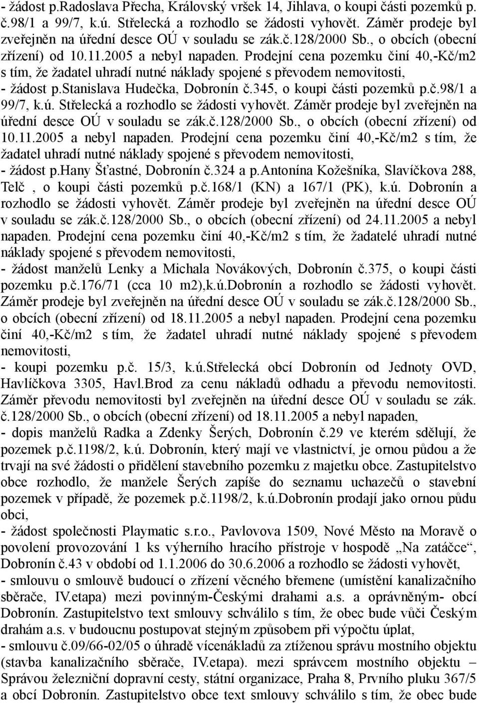 Prodejní cena pozemku činí 40,-Kč/m2 s tím, že žadatel uhradí nutné náklady spojené s převodem nemovitosti, - žádost p.stanislava Hudečka, Dobronín č.345, o koupi části pozemků p.č.98/1 a 99/7, k.ú.
