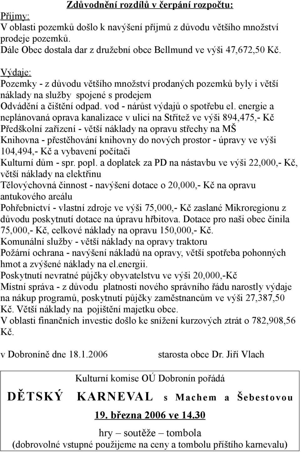 energie a neplánovaná oprava kanalizace v ulici na Střítež ve výši 894,475,- Kč Předškolní zařízení - větší náklady na opravu střechy na MŠ Knihovna - přestěhování knihovny do nových prostor - úpravy