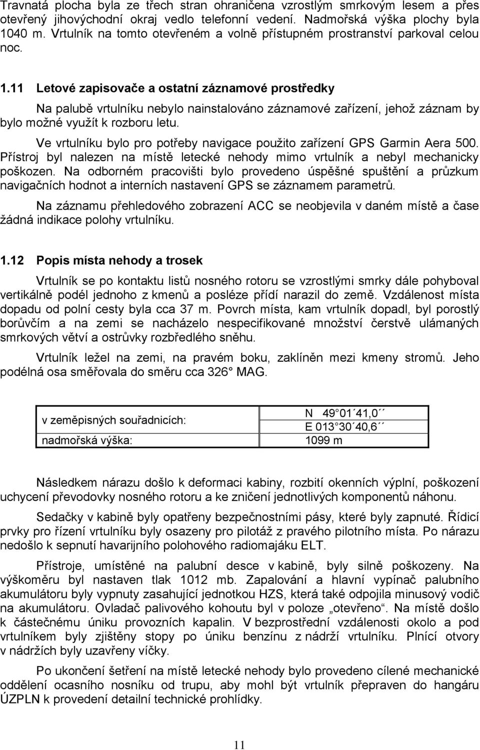 11 Letové zapisovače a ostatní záznamové prostředky Na palubě vrtulníku nebylo nainstalováno záznamové zařízení, jehož záznam by bylo možné využít k rozboru letu.