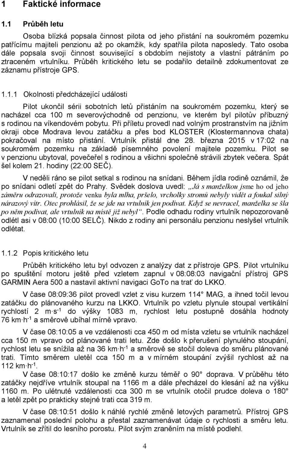 1.1 Okolnosti předcházející události Pilot ukončil sérii sobotních letů přistáním na soukromém pozemku, který se nacházel cca 100 m severovýchodně od penzionu, ve kterém byl pilotův příbuzný s