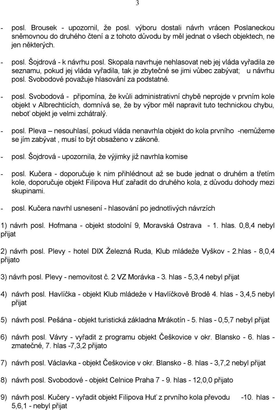 Svobodová - připomína, ţe kvůli administrativní chybě neprojde v prvním kole objekt v Albrechticích, domnívá se, ţe by výbor měl napravit tuto technickou chybu, neboť objekt je velmi zchátralý.