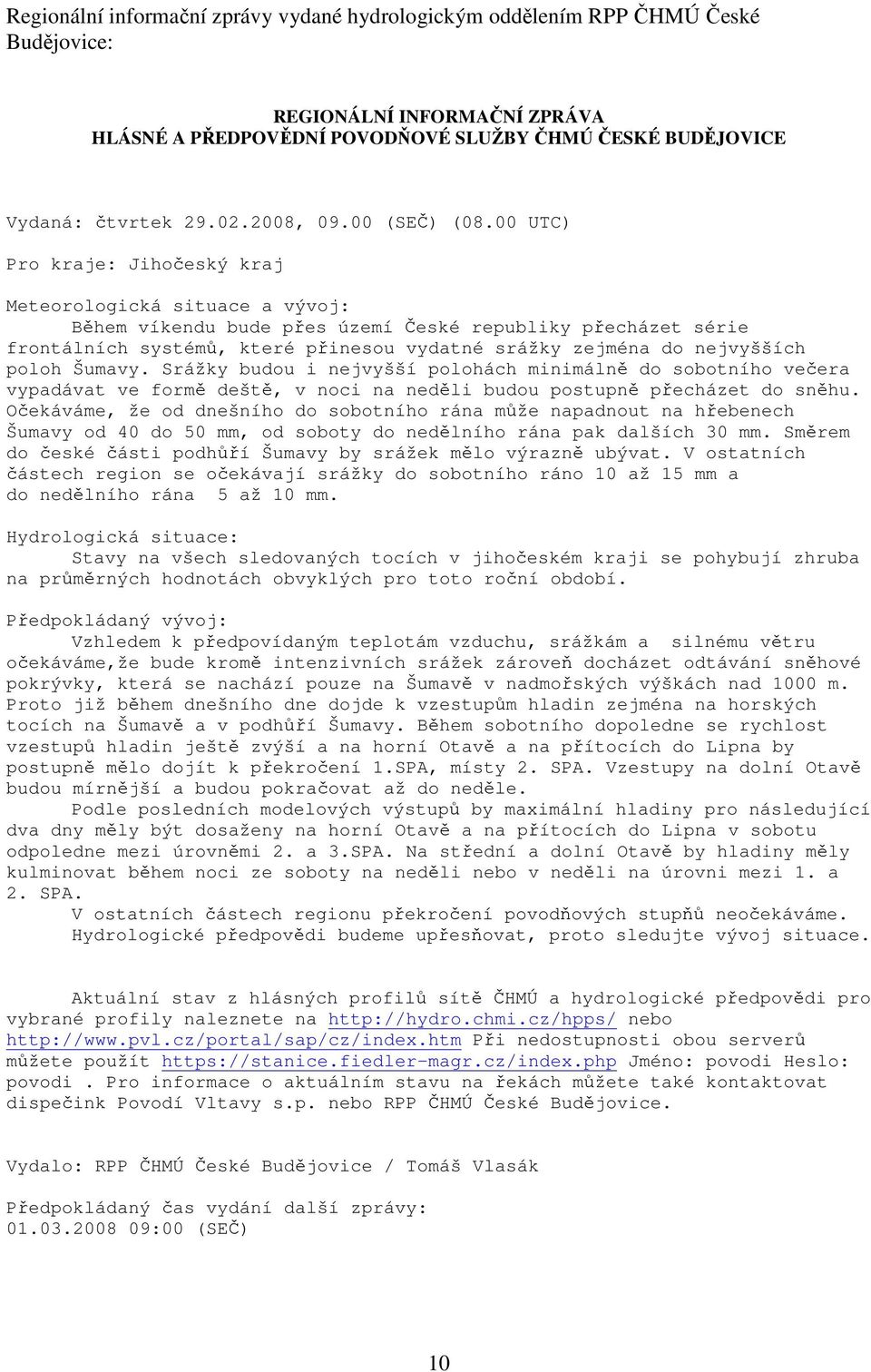 00 UTC) Pro kraje: Jihočeský kraj Meteorologická situace a vývoj: Během víkendu bude přes území České republiky přecházet série frontálních systémů, které přinesou vydatné srážky zejména do