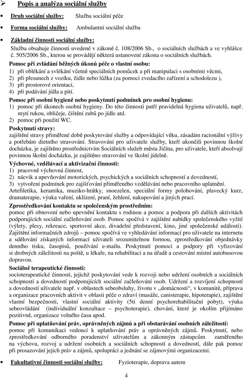 Pomoc při zvládání běžných úkonů péče o vlastní osobu: 1) při oblékání a svlékání včetně speciálních pomůcek a při manipulaci s osobními věcmi, 2) při přesunech z vozíku, židle nebo lůžka (za pomoci