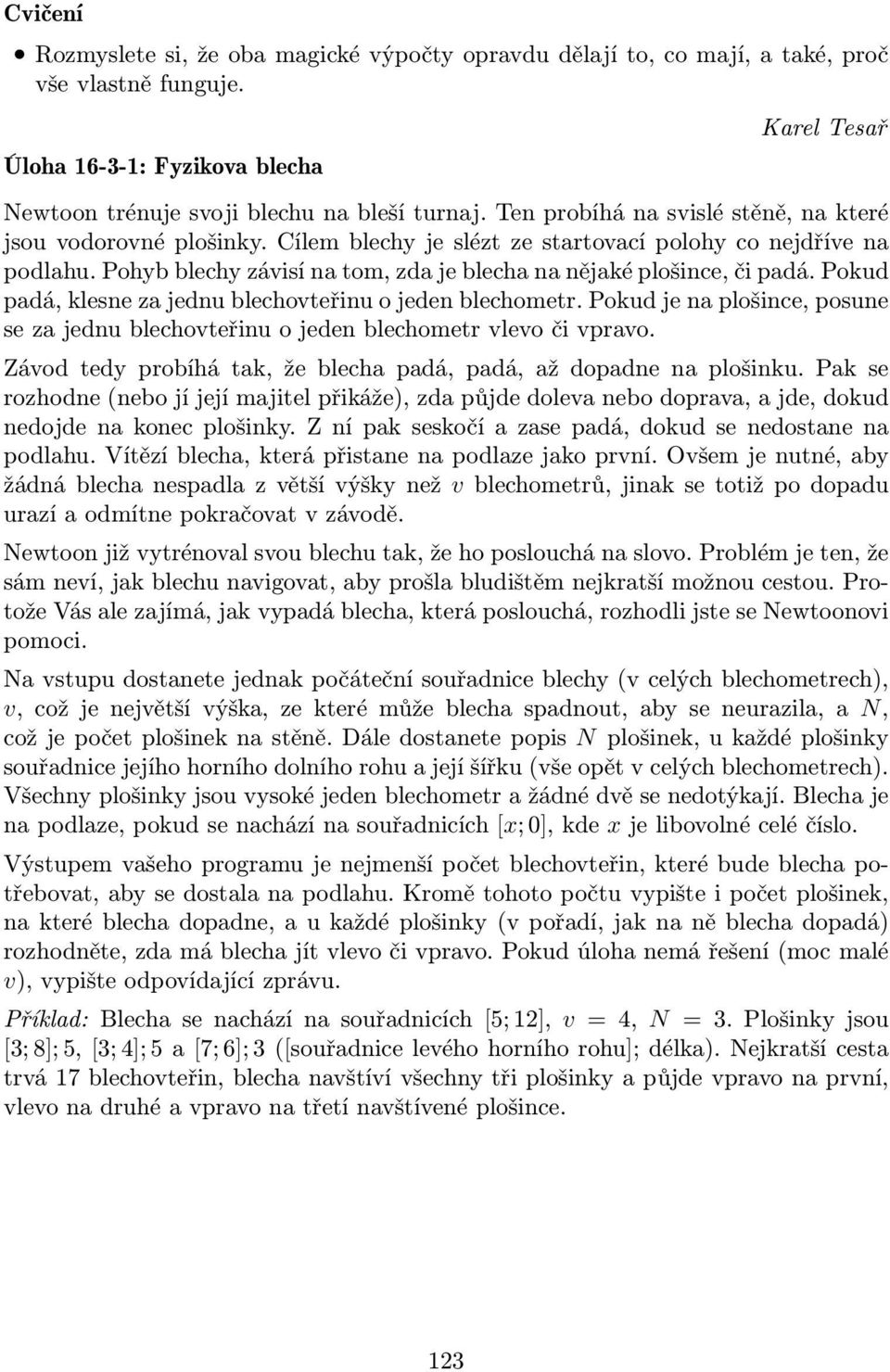 Pokud padá, klesne za jednu blechovteřinu o jeden blechometr. Pokud je na plošince, posune se za jednu blechovteřinu o jeden blechometr vlevo či vpravo.