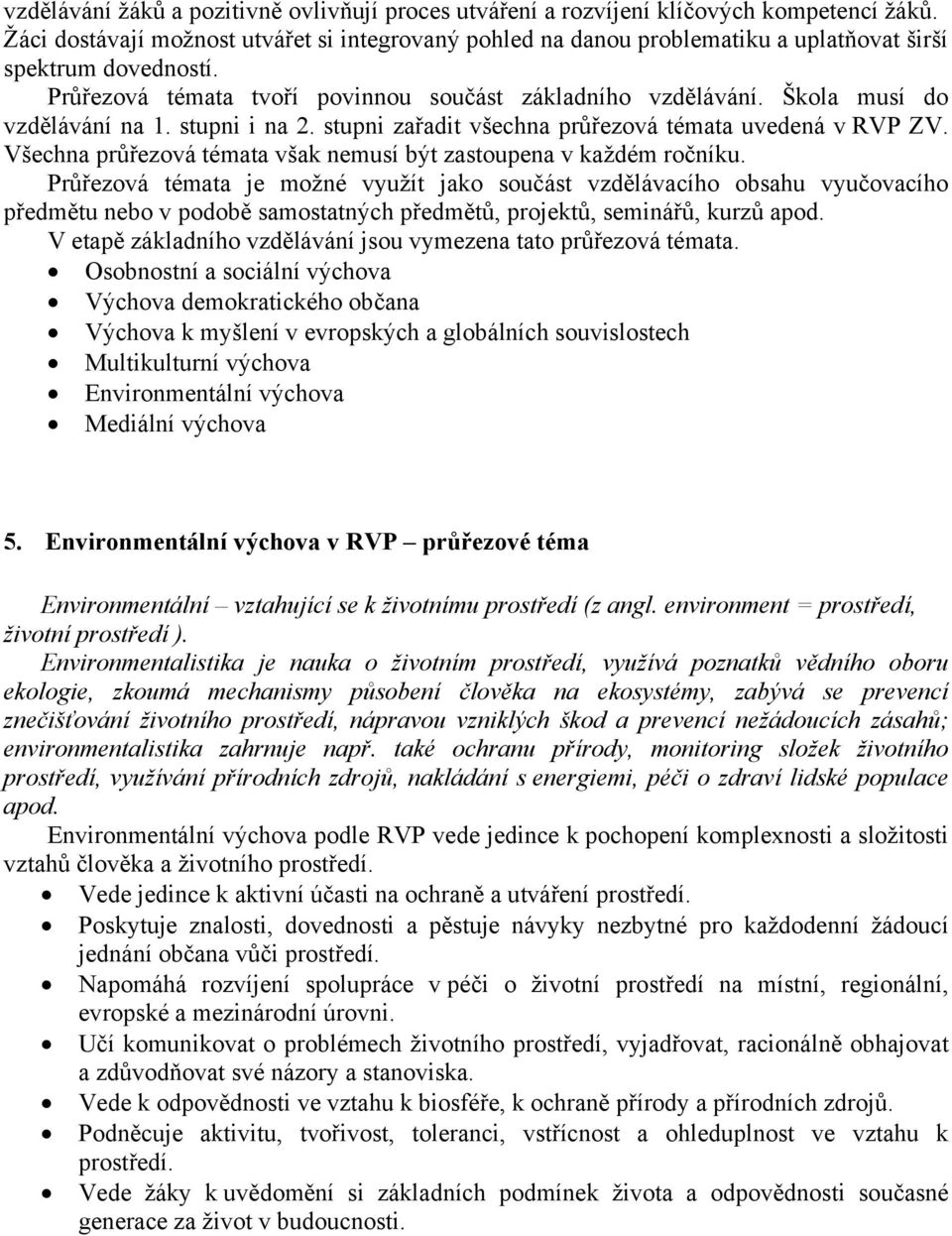 Škola musí do vzdělávání na 1. stupni i na 2. stupni zařadit všechna průřezová témata uvedená v RVP ZV. Všechna průřezová témata však nemusí být zastoupena v každém ročníku.