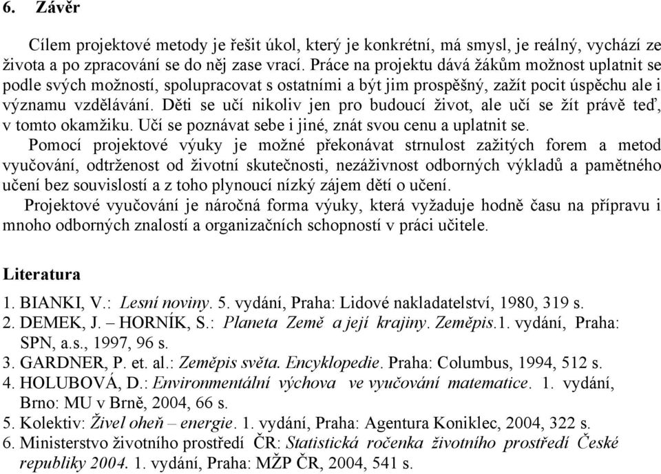 Děti se učí nikoliv jen pro budoucí život, ale učí se žít právě teď, v tomto okamžiku. Učí se poznávat sebe i jiné, znát svou cenu a uplatnit se.