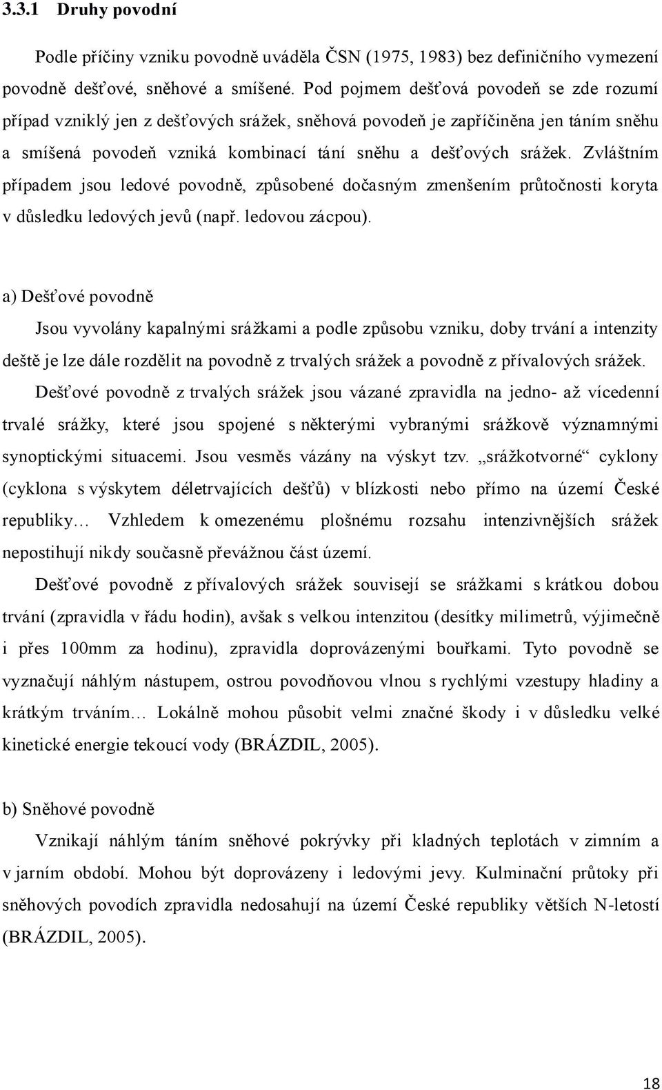 Zvláštním případem jsou ledové povodně, způsobené dočasným zmenšením průtočnosti koryta v důsledku ledových jevů (např. ledovou zácpou).