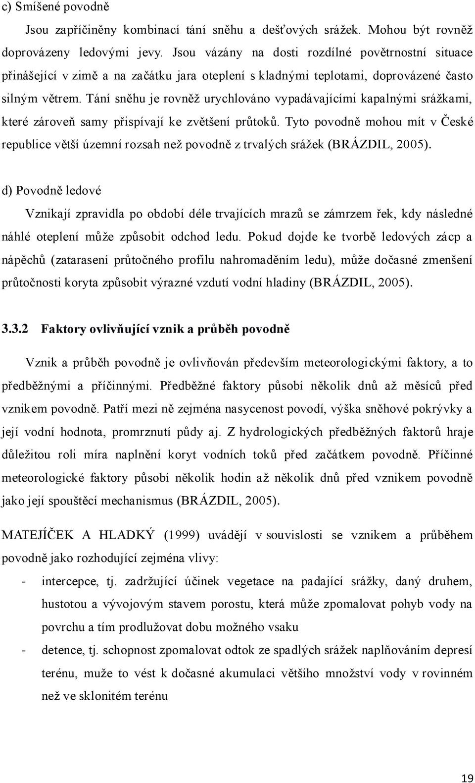 Tání sněhu je rovněţ urychlováno vypadávajícími kapalnými sráţkami, které zároveň samy přispívají ke zvětšení průtoků.