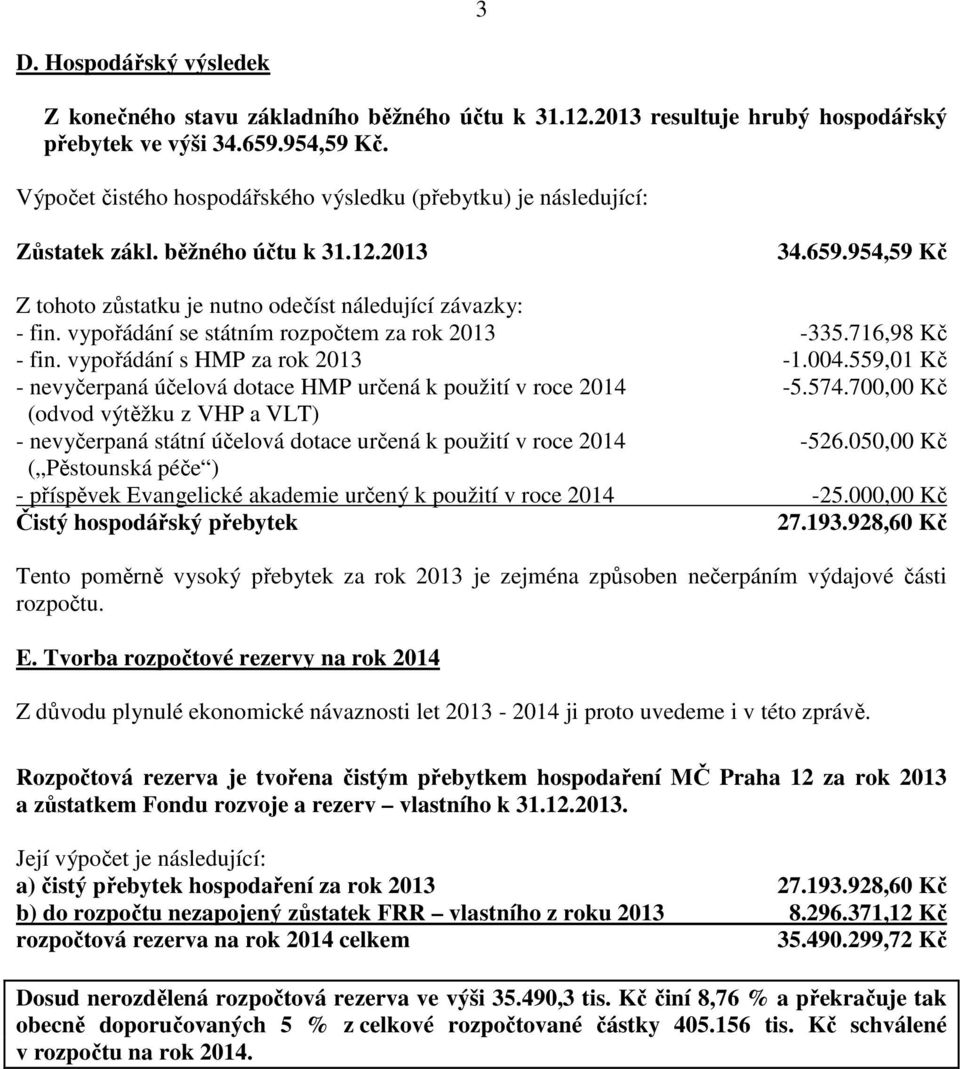 vypořádání se státním rozpočtem za rok 2013-335.716,98 Kč - fin. vypořádání s HMP za rok 2013-1.004.559,01 Kč - nevyčerpaná účelová dotace HMP určená k použití v roce 2014-5.574.