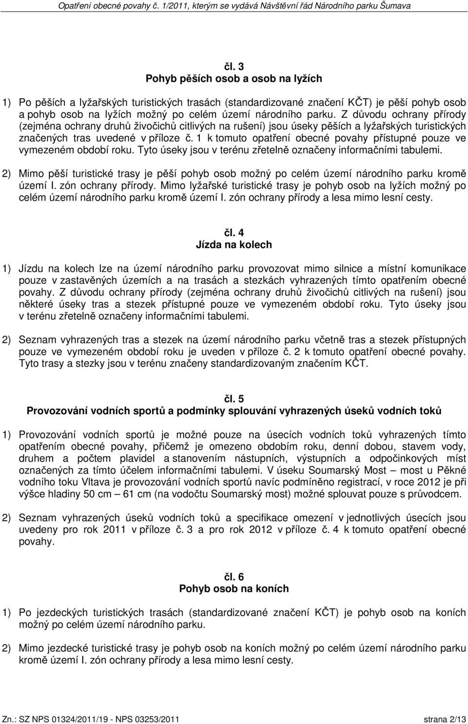 1 k tomuto opat ení obecné povahy p ístupné pouze ve vymezeném období roku. Tyto úseky jsou v terénu z eteln ozna eny informa ními tabulemi.