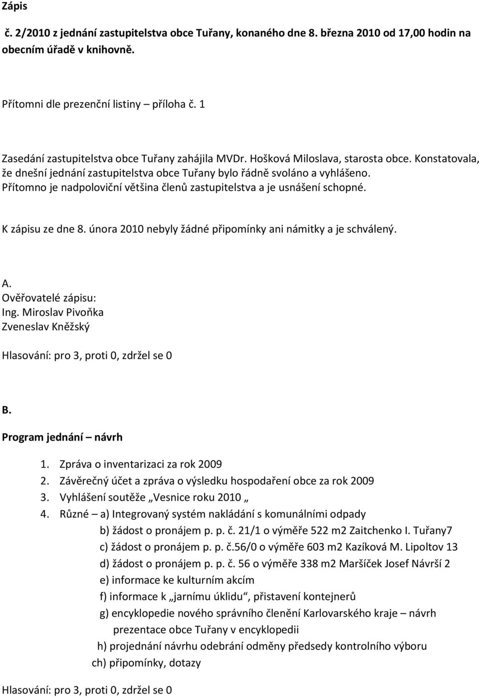 Přítomno je nadpoloviční většina členů zastupitelstva a je usnášení schopné. K zápisu ze dne 8. února 2010 nebyly žádné připomínky ani námitky a je schválený. A. Ověřovatelé zápisu: Ing.