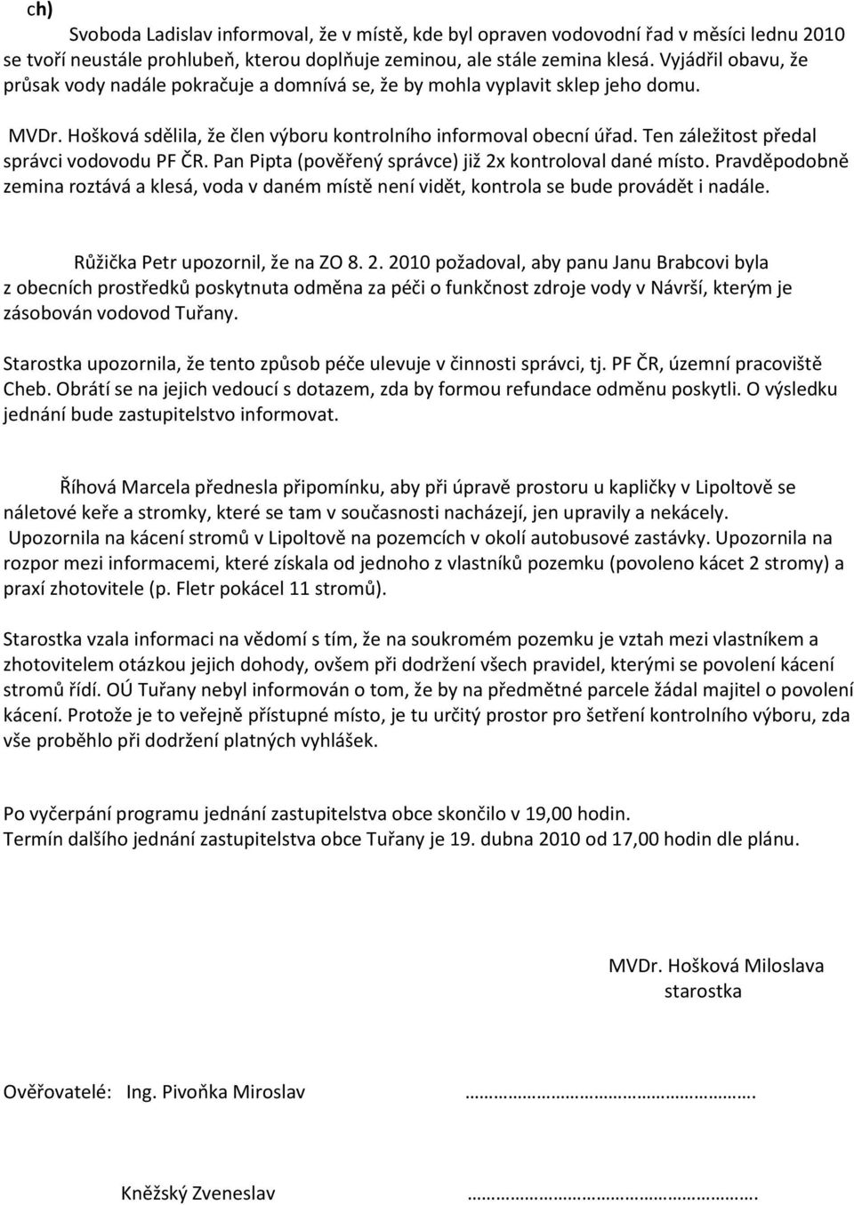 Ten záležitost předal správci vodovodu PF ČR. Pan Pipta (pověřený správce) již 2x kontroloval dané místo.