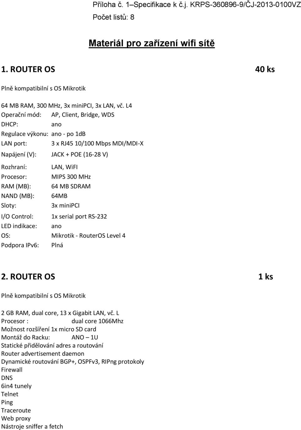 L4 Operační mód: AP, Client, Bridge, WDS DHCP: ano Regulace výkonu: ano - po 1dB LAN port: 3 x RJ45 10/100 Mbps MDI/MDI-X Napájení (V): JACK + POE (16-28 V) Procesor: RAM (MB): NAND (MB): Sloty: LAN,