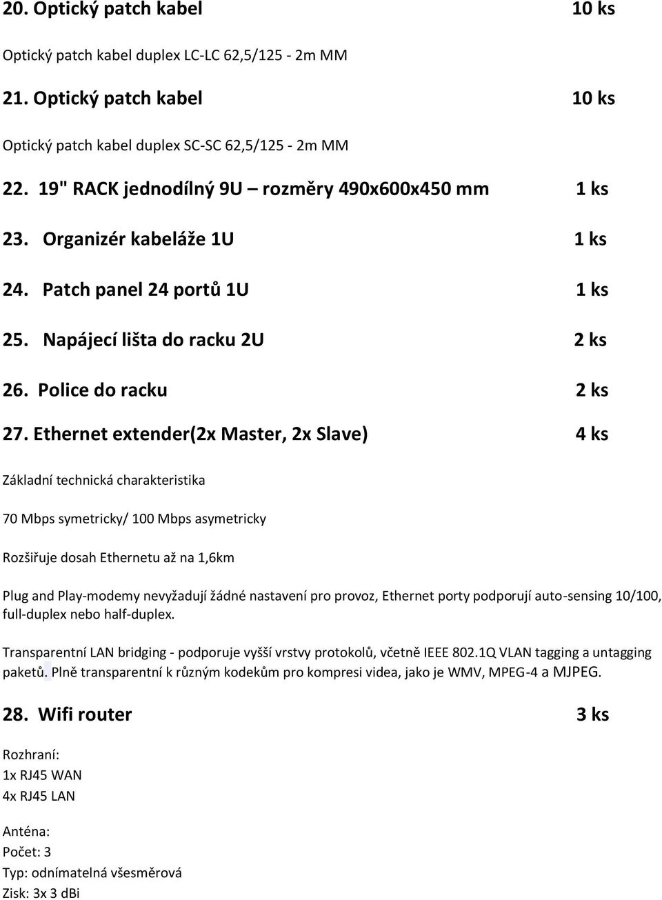 Ethernet extender(2x Master, 2x Slave) 4 ks Základní technická charakteristika 70 Mbps symetricky/ 100 Mbps asymetricky Rozšiřuje dosah Ethernetu až na 1,6km Plug and Play-modemy nevyžadují žádné