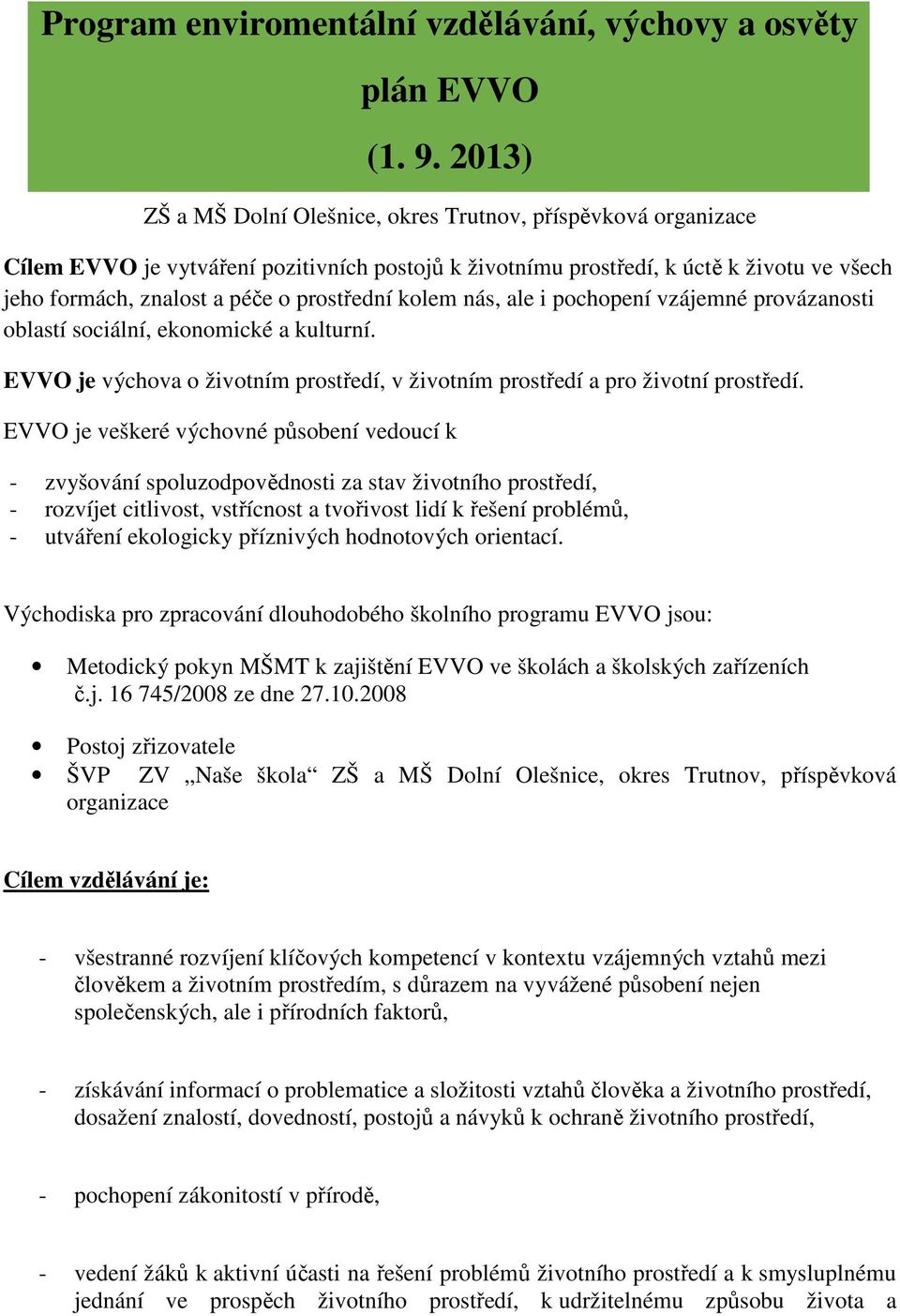 prostřední kolem nás, ale i pochopení vzájemné provázanosti oblastí sociální, ekonomické a kulturní. EVVO je výchova o životním prostředí, v životním prostředí a pro životní prostředí.