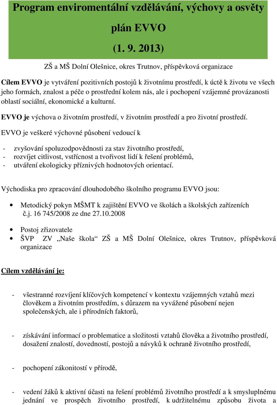 prostřední kolem nás, ale i pochopení vzájemné provázanosti oblastí sociální, ekonomické a kulturní. EVVO je výchova o životním prostředí, v životním prostředí a pro životní prostředí.