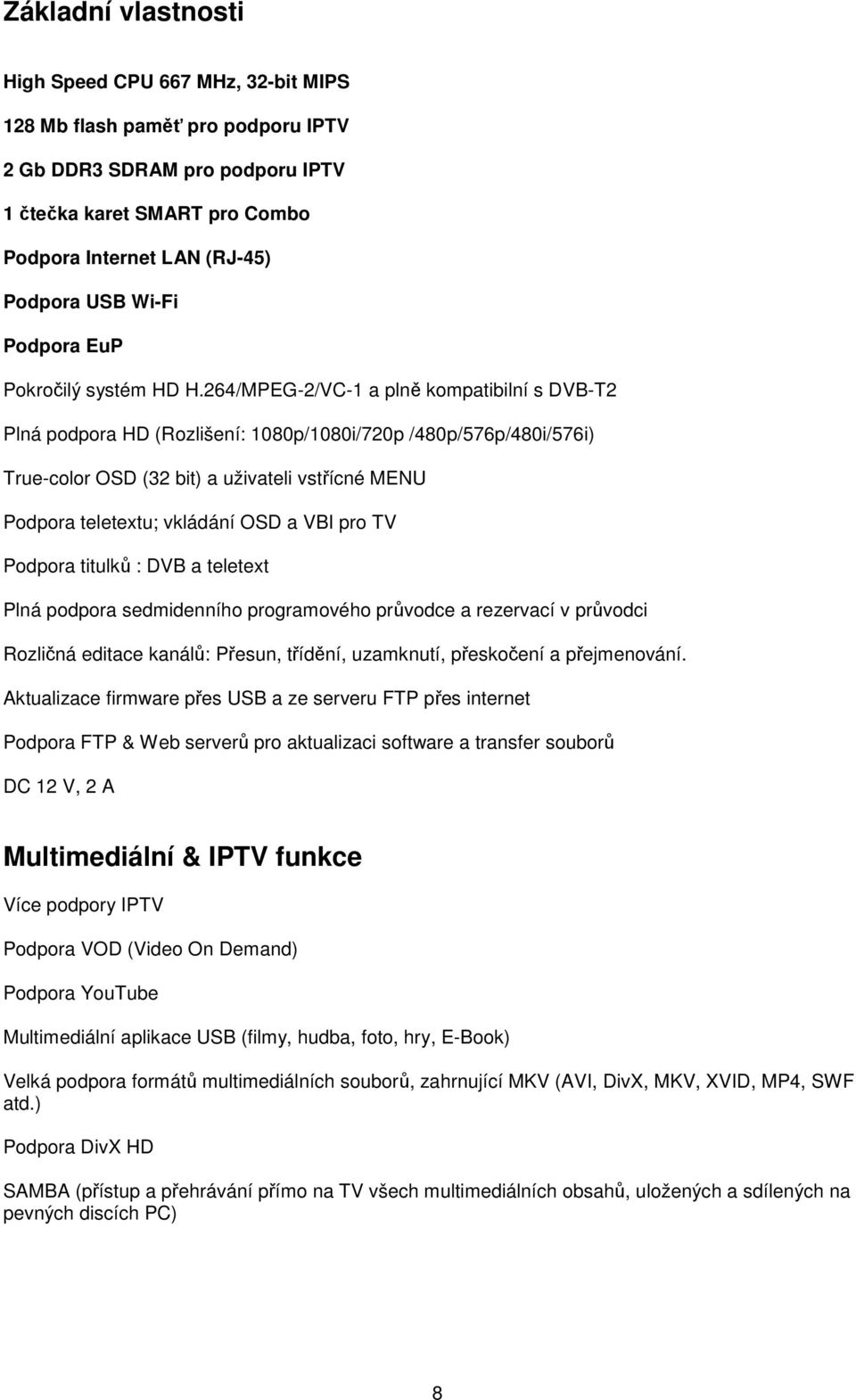 264/MPEG-2/VC-1 a plně kompatibilní s DVB-T2 Plná podpora HD (Rozlišení: 1080p/1080i/720p /480p/576p/480i/576i) True-color OSD (32 bit) a uživateli vstřícné MENU Podpora teletextu; vkládání OSD a VBI