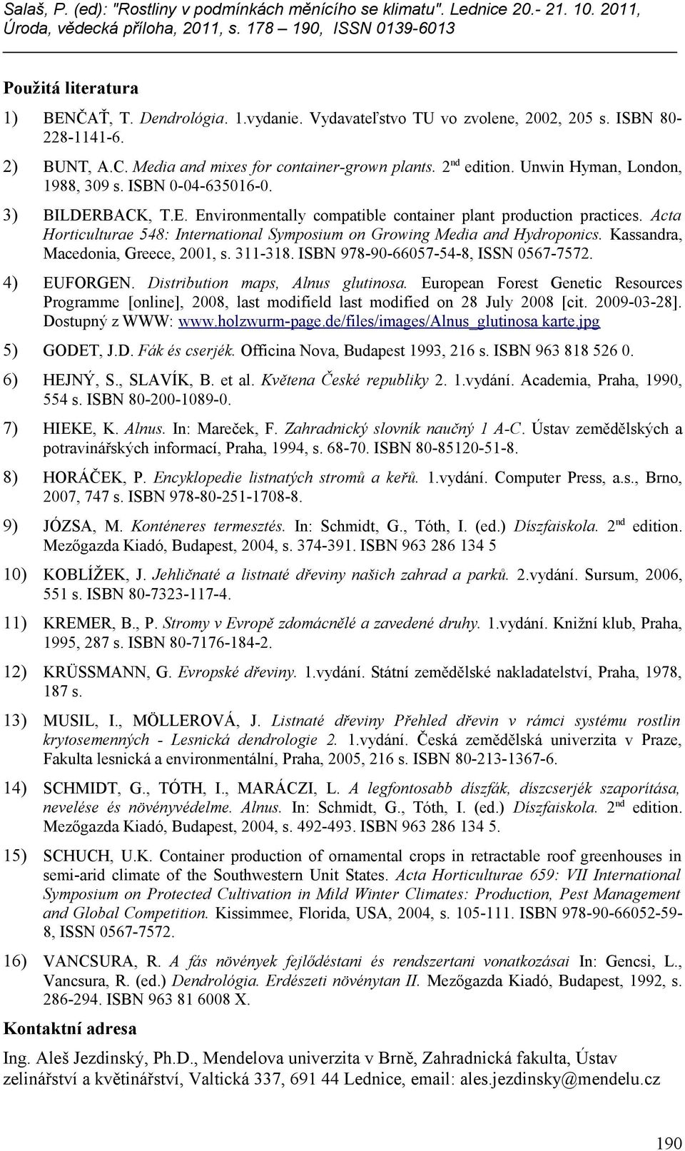 Acta Horticulturae 548: International Symposium on Growing Media and Hydroponics. Kassandra, Macedonia, Greece, 2001, s. 311-318. ISBN 978-90-66057-54-8, ISSN 0567-7572. 4) EUFORGEN.