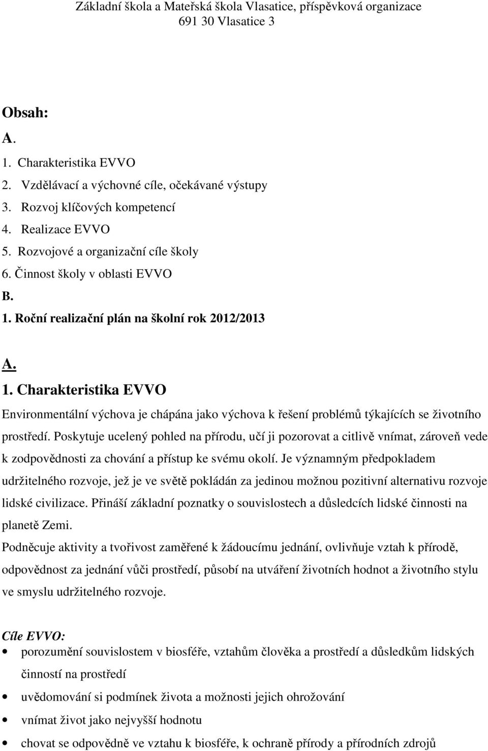 Poskytuje ucelený pohled na přírodu, učí ji pozorovat a citlivě vnímat, zároveň vede k zodpovědnosti za chování a přístup ke svému okolí.