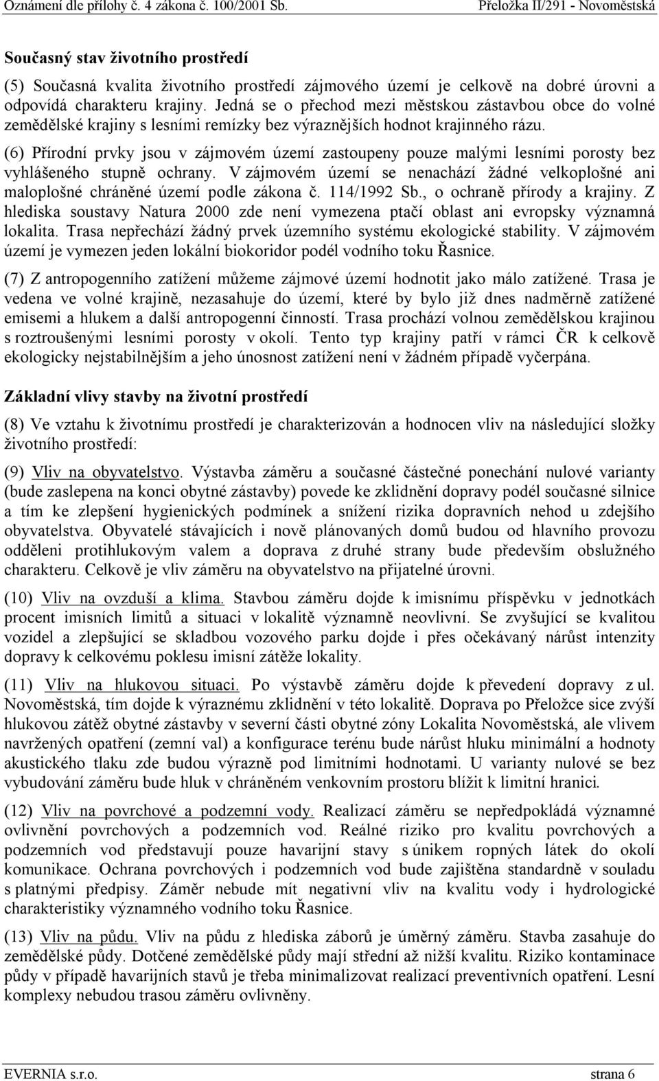 (6) Přírodní prvky jsou v zájmovém území zastoupeny pouze malými lesními porosty bez vyhlášeného stupně ochrany.