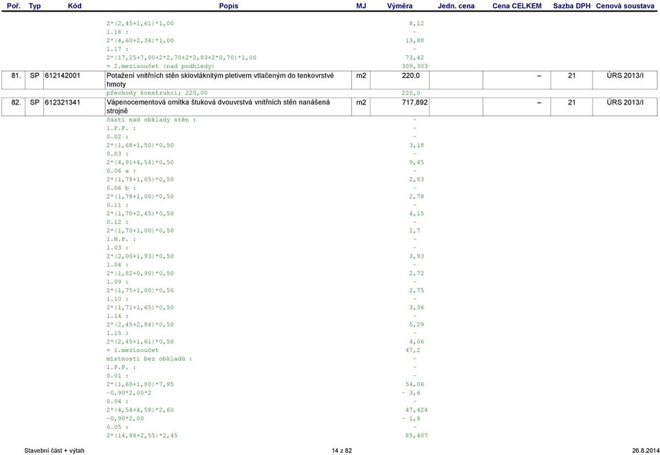 SP 612321341 Vápenocementová omítka štuková dvouvrstvá vnitřních stěn nanášená m2 717,892 21 ÚRS 2013/I strojně části nad obklady stěn : 1.P.P. : 0.02 : 2*(1,68+1,50)*0,50 3,18 0.