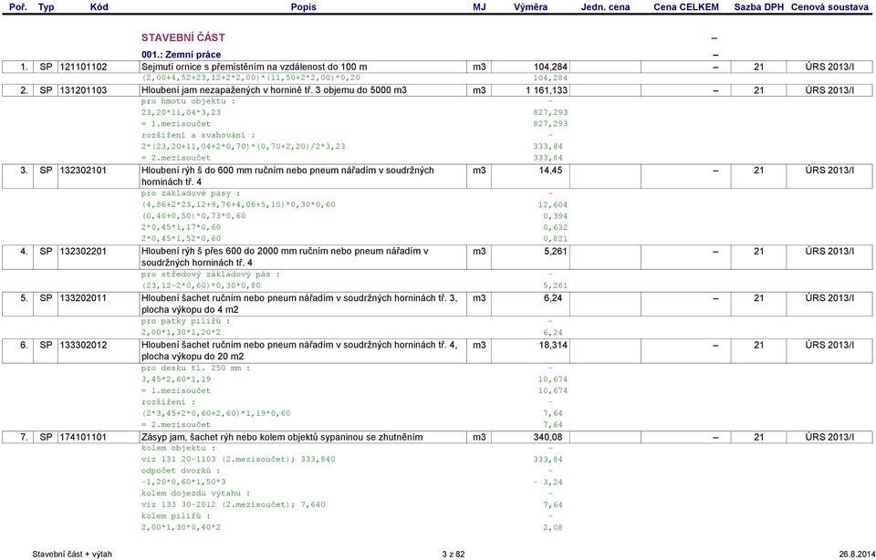 3 objemu do 5000 m3 m3 1 161,133 21 ÚRS 2013/I pro hmotu objektu : 23,20*11,04*3,23 827,293 = 1.mezisoučet 827,293 rozšíření a svahování : 2*(23,20+11,04+2*0,70)*(0,70+2,20)/2*3,23 333,84 = 2.