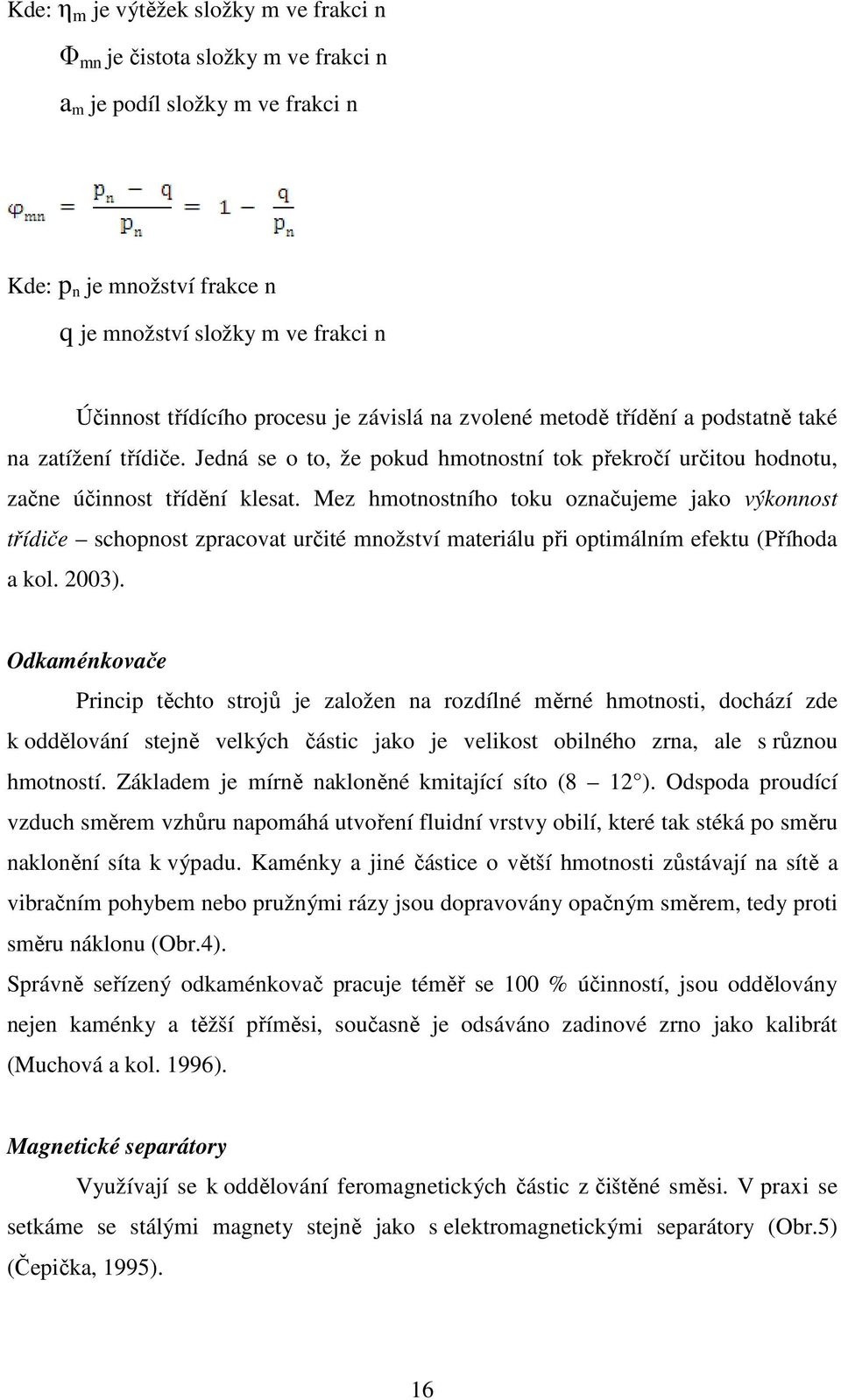 Mez hmotnostního toku označujeme jako výkonnost třídiče schopnost zpracovat určité množství materiálu při optimálním efektu (Příhoda a kol. 2003).