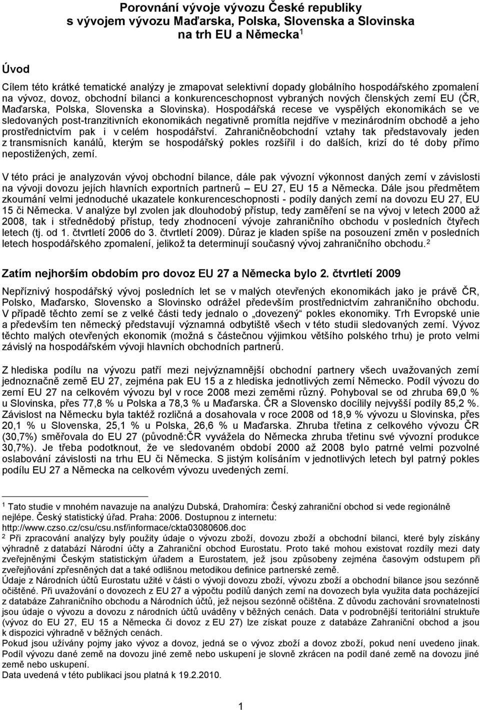 Hospodářská recese ve vyspělých ekonomikách se ve sledovaných post-tranzitivních ekonomikách negativně promítla nejdříve v mezinárodním obchodě a jeho prostřednictvím pak i v celém hospodářství.