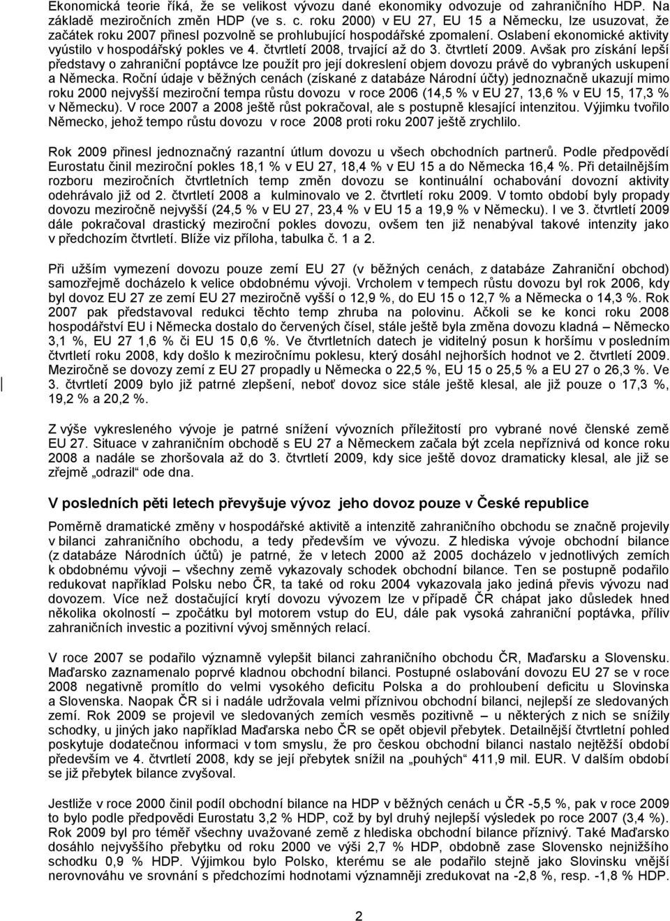 čtvrtletí 2008, trvající až do 3. čtvrtletí 2009. Avšak pro získání lepší představy o zahraniční poptávce lze použít pro její dokreslení objem dovozu právě do vybraných uskupení a Německa.