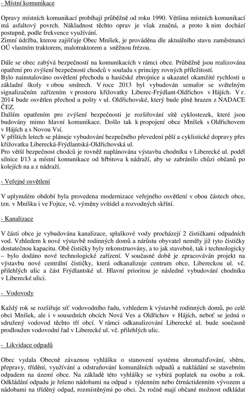 Zimní údržba, kterou zajišťuje Obec Mníšek, je prováděna dle aktuálního stavu zaměstnanci OÚ vlastním traktorem, malotraktorem a sněžnou frézou.