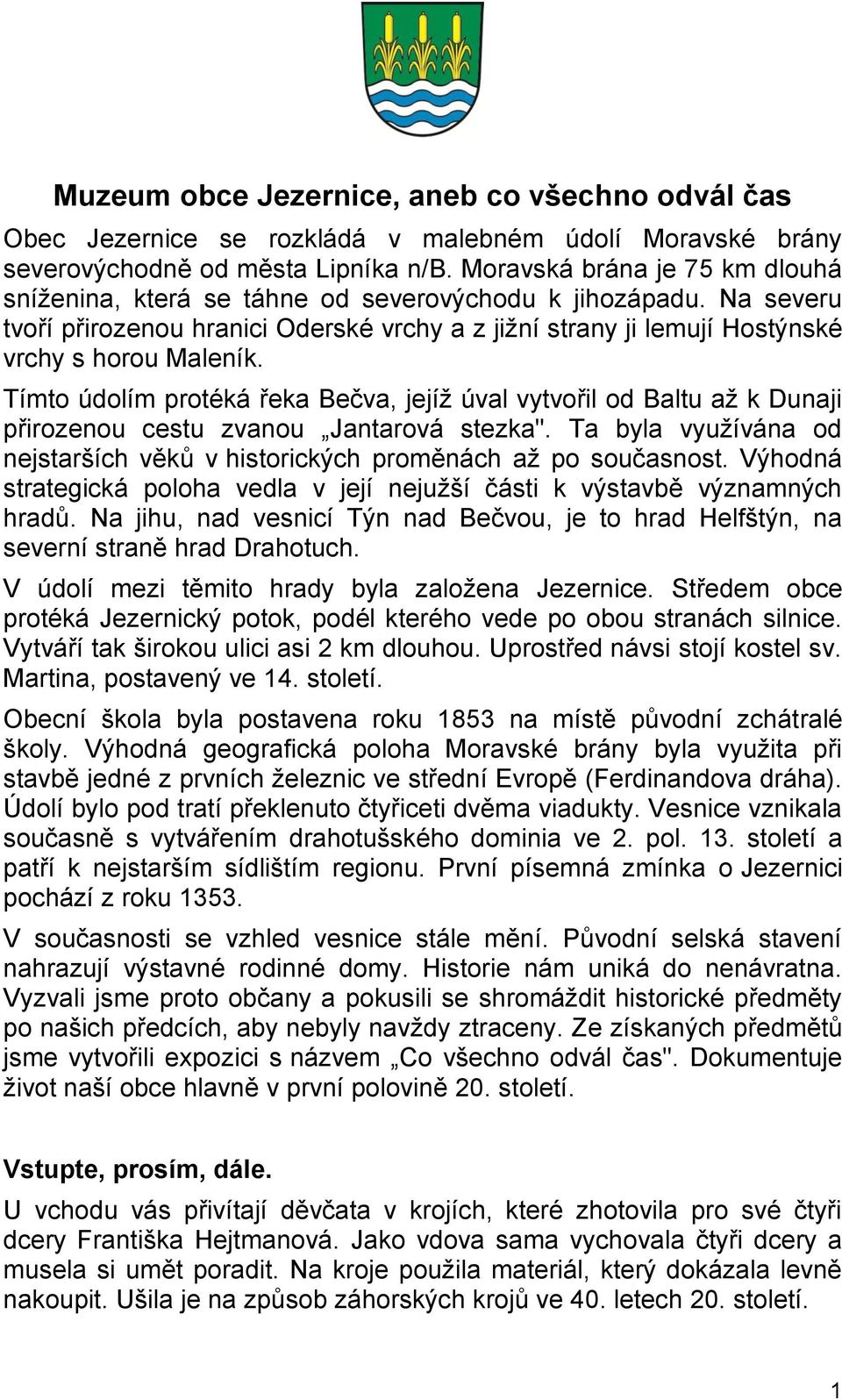 Tímto údolím protéká řeka Bečva, jejíž úval vytvořil od Baltu až k Dunaji přirozenou cestu zvanou Jantarová stezka". Ta byla využívána od nejstarších věků v historických proměnách až po současnost.