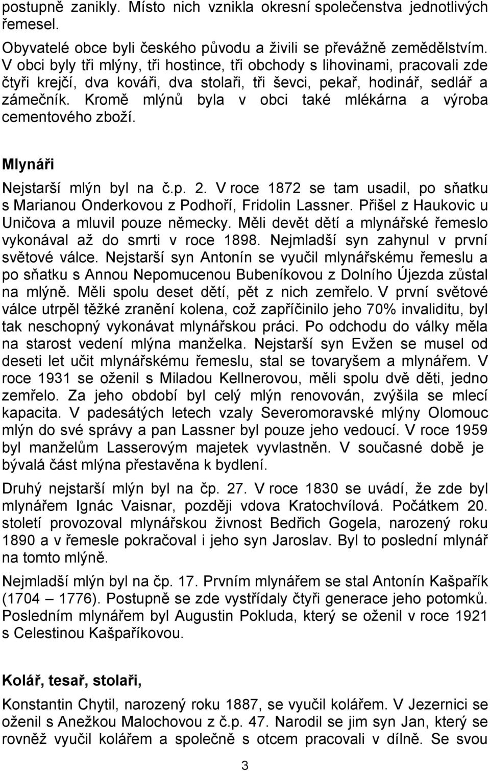 Kromě mlýnů byla v obci také mlékárna a výroba cementového zboží. Mlynáři Nejstarší mlýn byl na č.p. 2. V roce 1872 se tam usadil, po sňatku s Marianou Onderkovou z Podhoří, Fridolin Lassner.