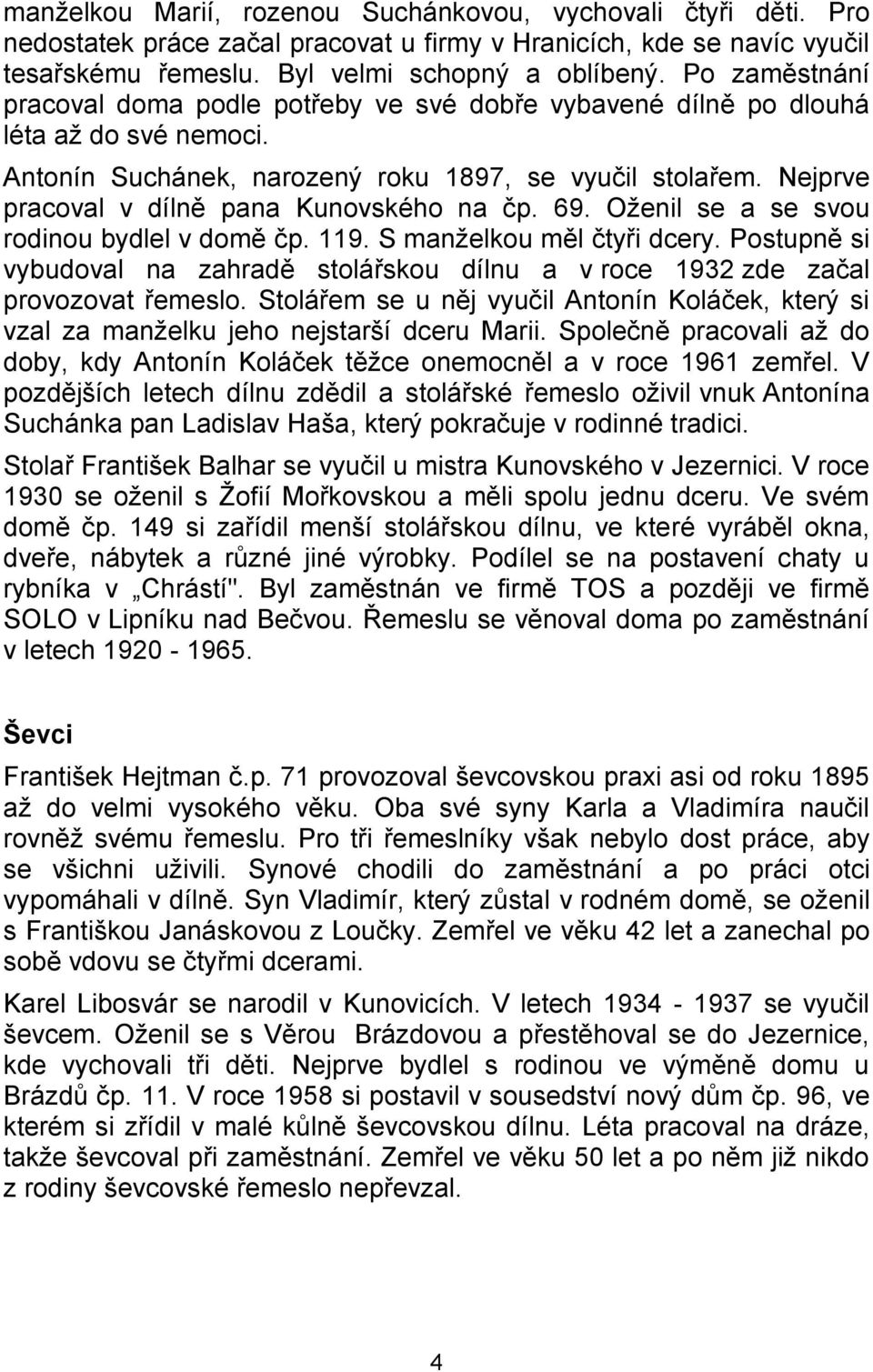 Nejprve pracoval v dílně pana Kunovského na čp. 69. Oženil se a se svou rodinou bydlel v domě čp. 119. S manželkou měl čtyři dcery.