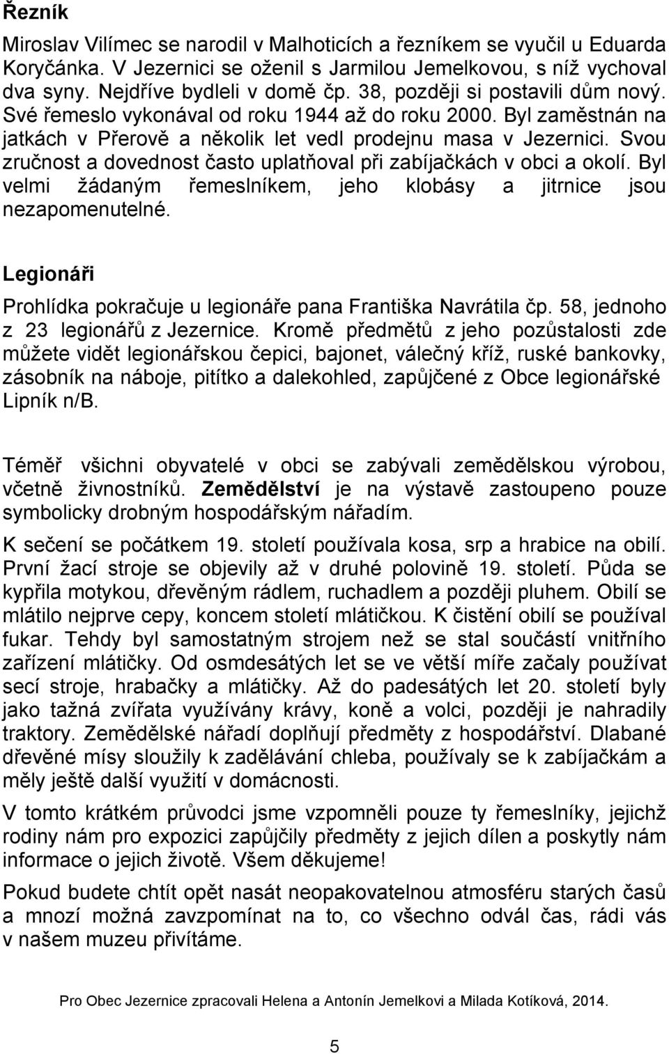 Svou zručnost a dovednost často uplatňoval při zabíjačkách v obci a okolí. Byl velmi žádaným řemeslníkem, jeho klobásy a jitrnice jsou nezapomenutelné.