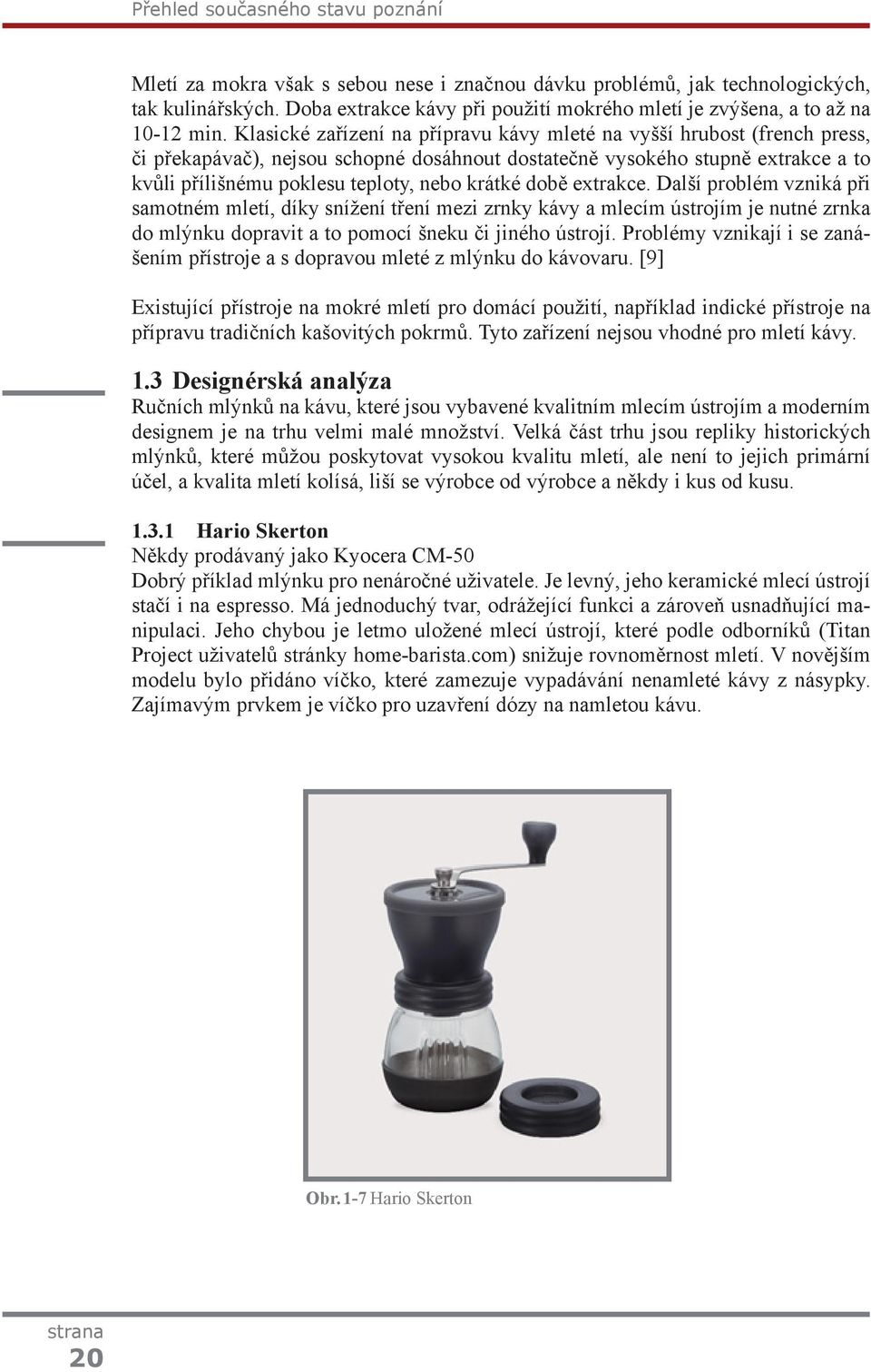 Klasické zařízení na přípravu kávy mleté na vyšší hrubost (french press, či překapávač), nejsou schopné dosáhnout dostatečně vysokého stupně extrakce a to kvůli přílišnému poklesu teploty, nebo
