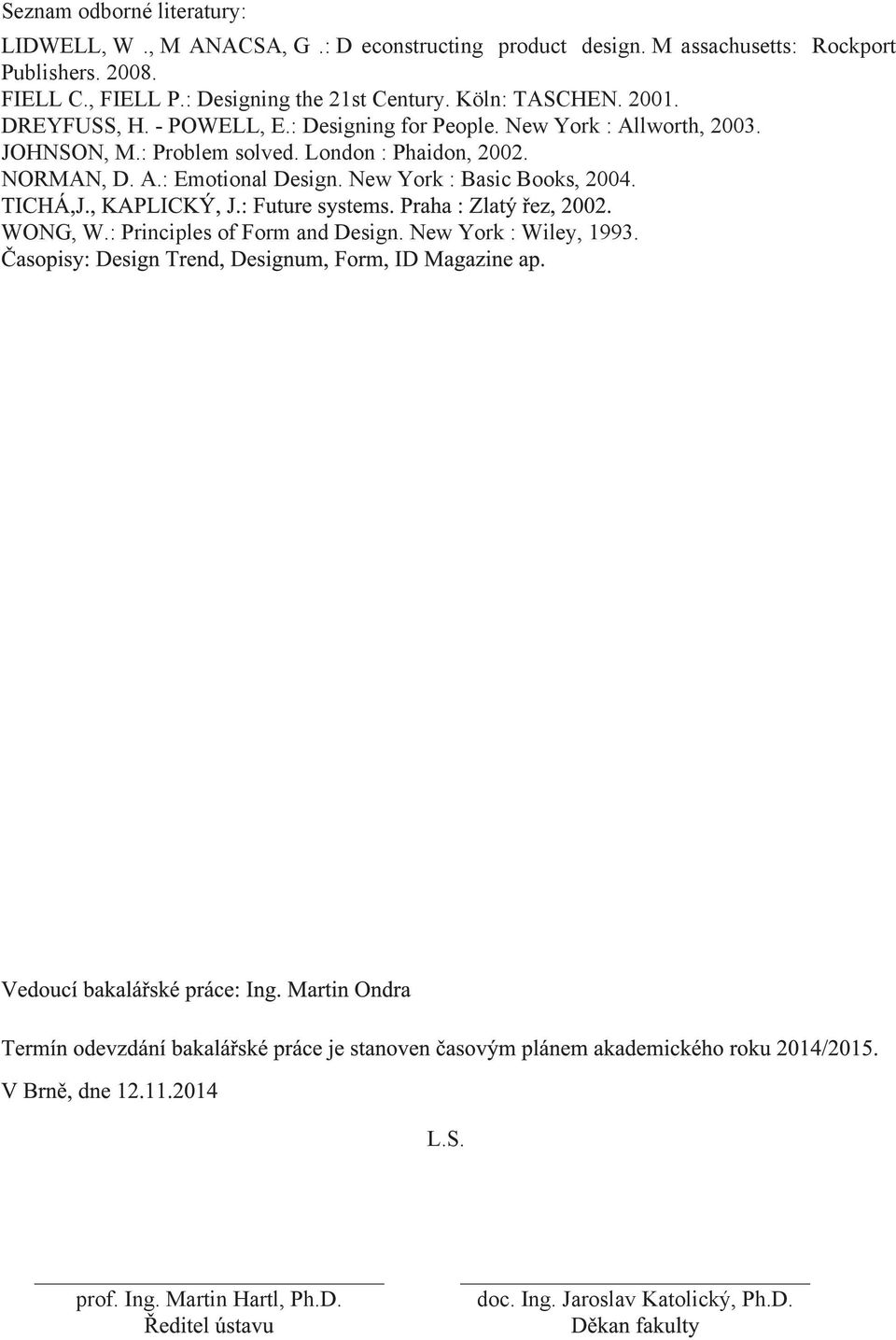New York : Allworth, 2003. JOHNSON, M.: Problem solved. London : Phaidon, 2002. NORMAN, D. A.: Emotional Design.